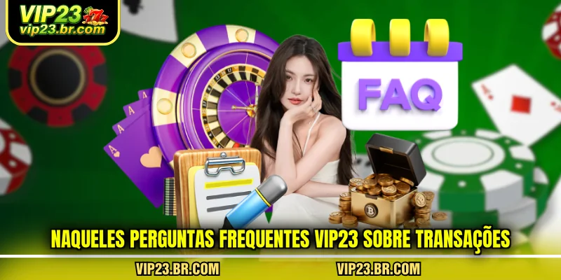 naqueles-perguntas-frequentes-vip23-sobre-transacoes